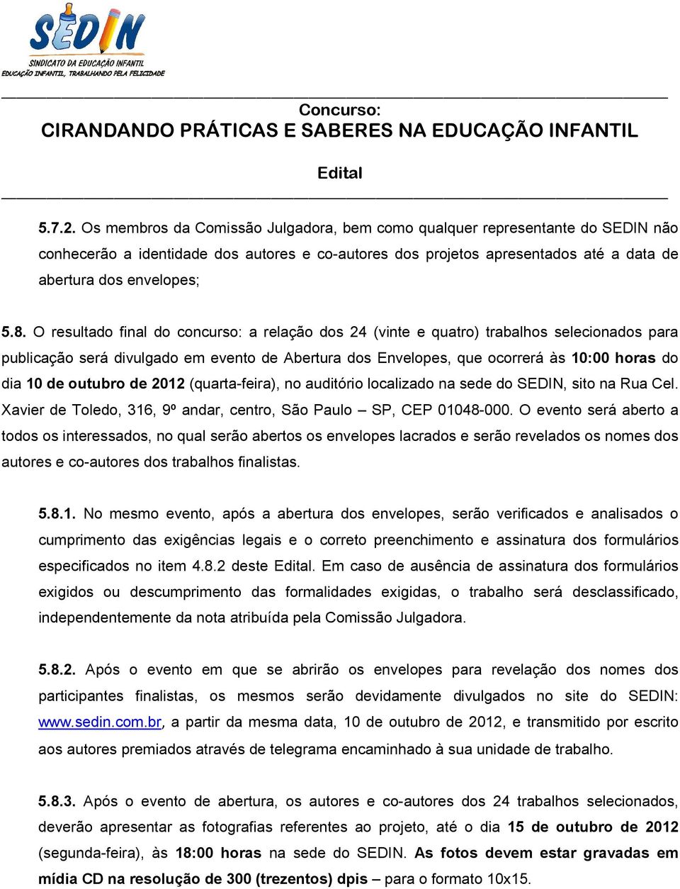 O resultado final do concurso: a relação dos 24 (vinte e quatro) trabalhos selecionados para publicação será divulgado em evento de Abertura dos Envelopes, que ocorrerá às 10:00 horas do dia 10 de