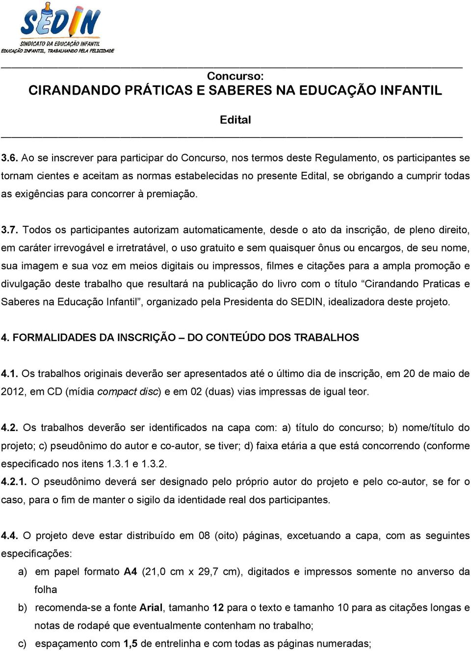 Todos os participantes autorizam automaticamente, desde o ato da inscrição, de pleno direito, em caráter irrevogável e irretratável, o uso gratuito e sem quaisquer ônus ou encargos, de seu nome, sua