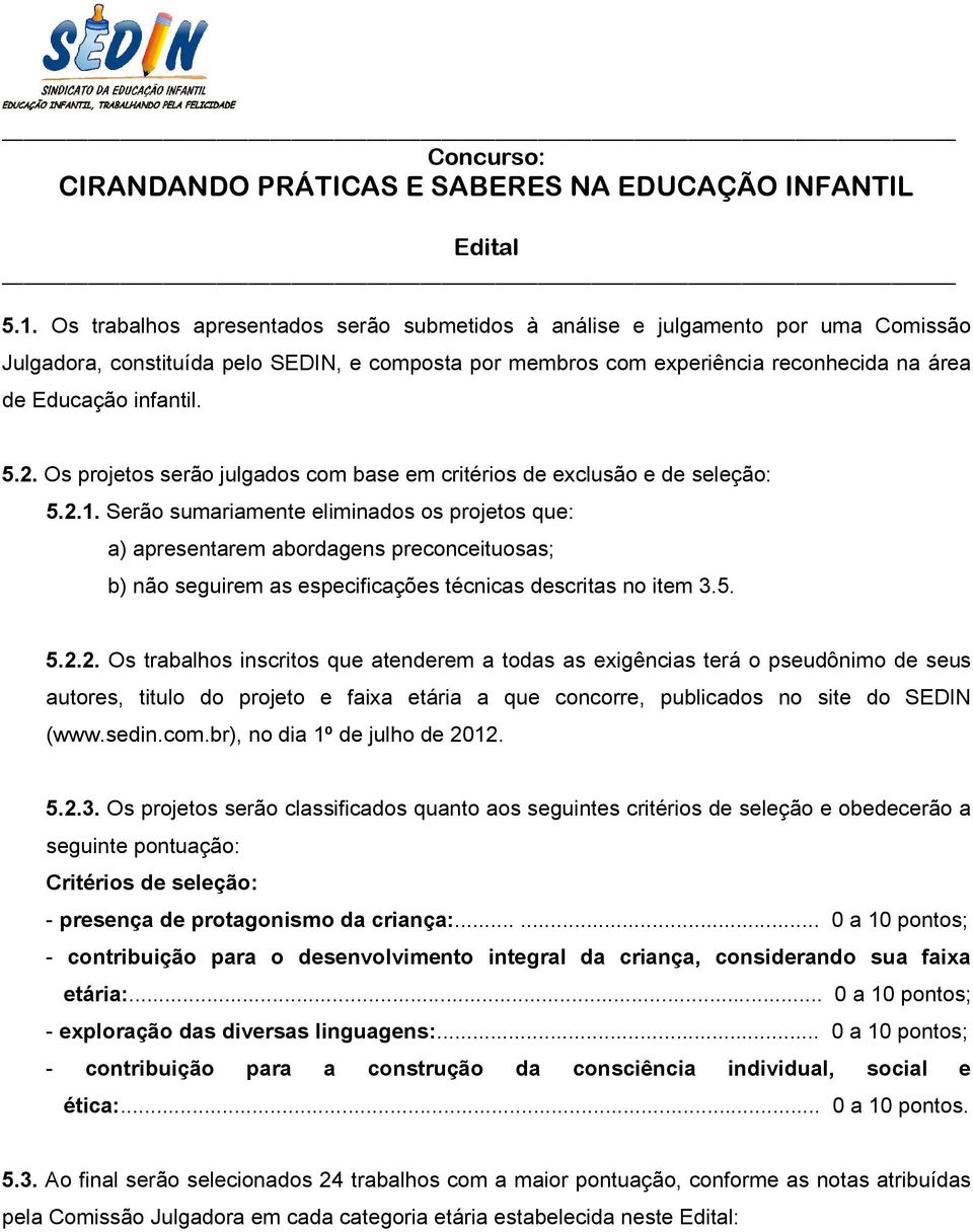 Serão sumariamente eliminados os projetos que: a) apresentarem abordagens preconceituosas; b) não seguirem as especificações técnicas descritas no item 3.5. 5.2.