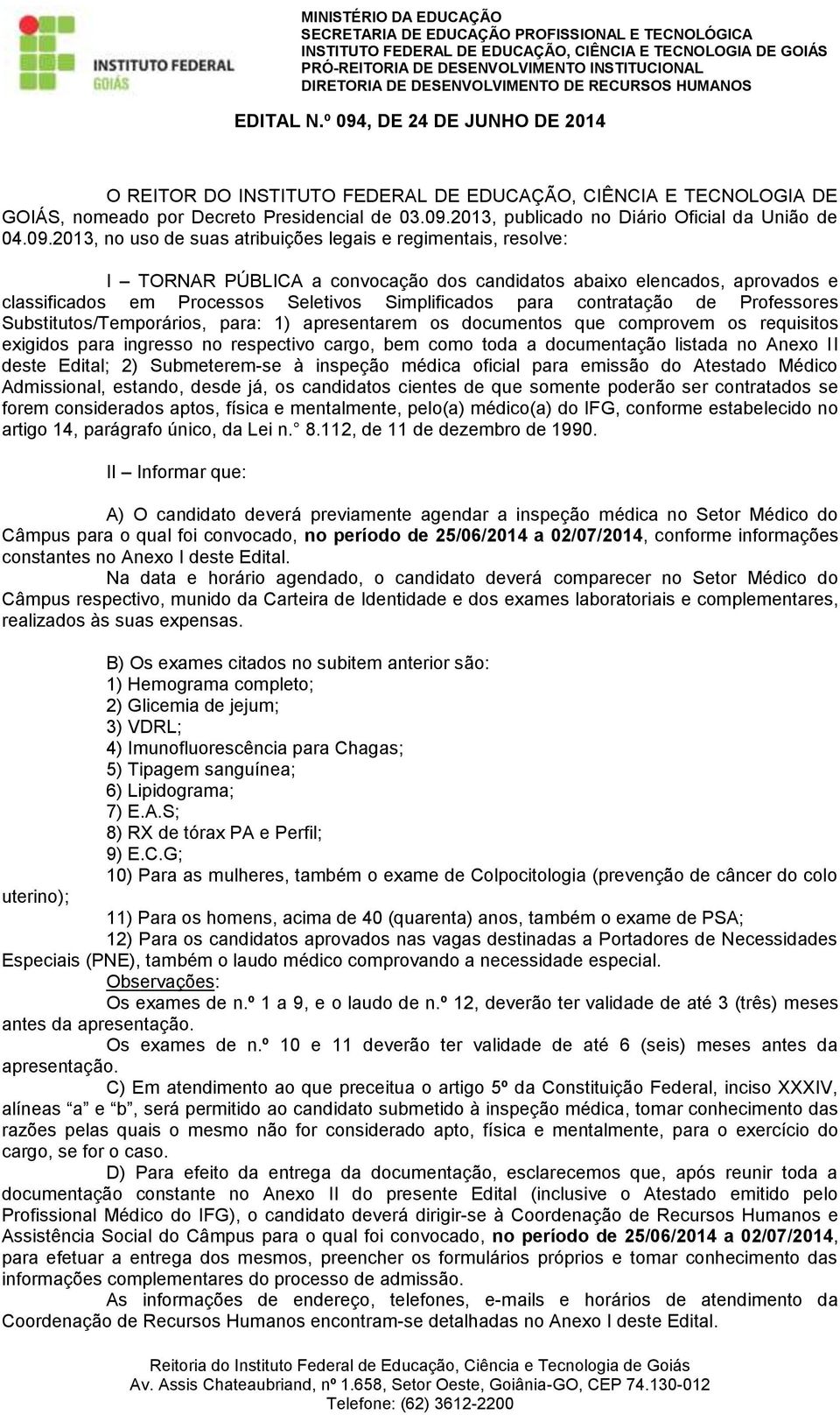 contratação de Professores Substitutos/Temporários, para: 1) apresentarem os documentos que comprovem os requisitos exigidos para ingresso no respectivo cargo, bem como toda a documentação listada no