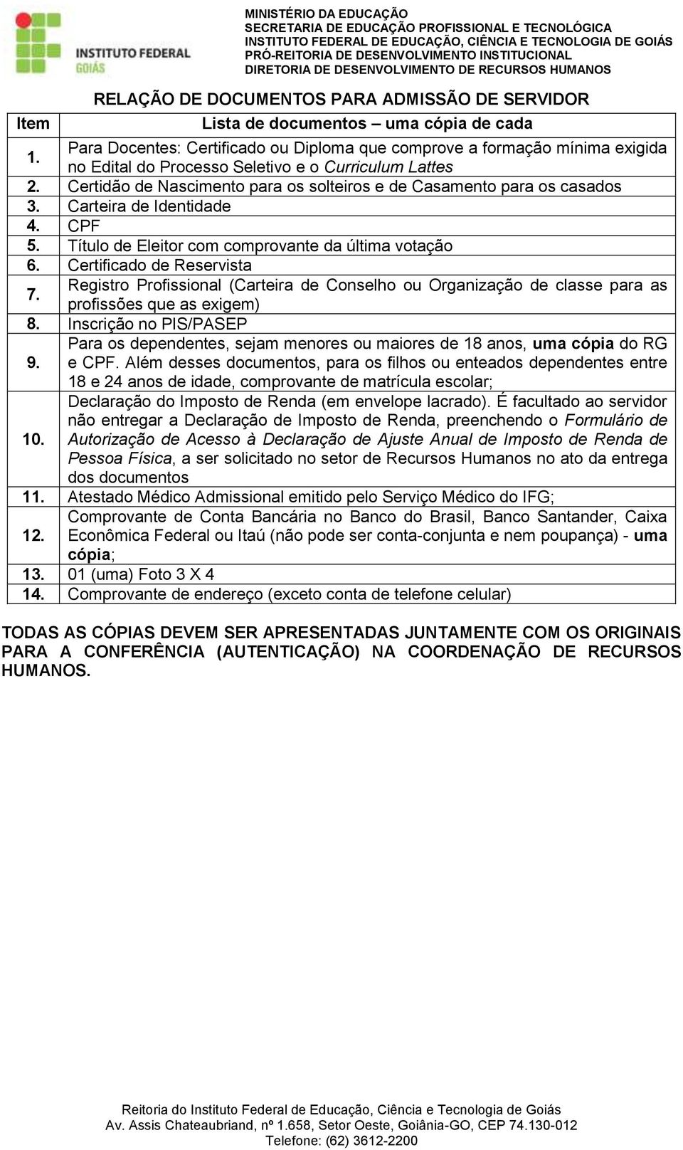 Certidão de Nascimento para os solteiros e de Casamento para os casados 3. Carteira de Identidade 4. CPF 5. Título de Eleitor com comprovante da última votação 6. Certificado de Reservista 7.