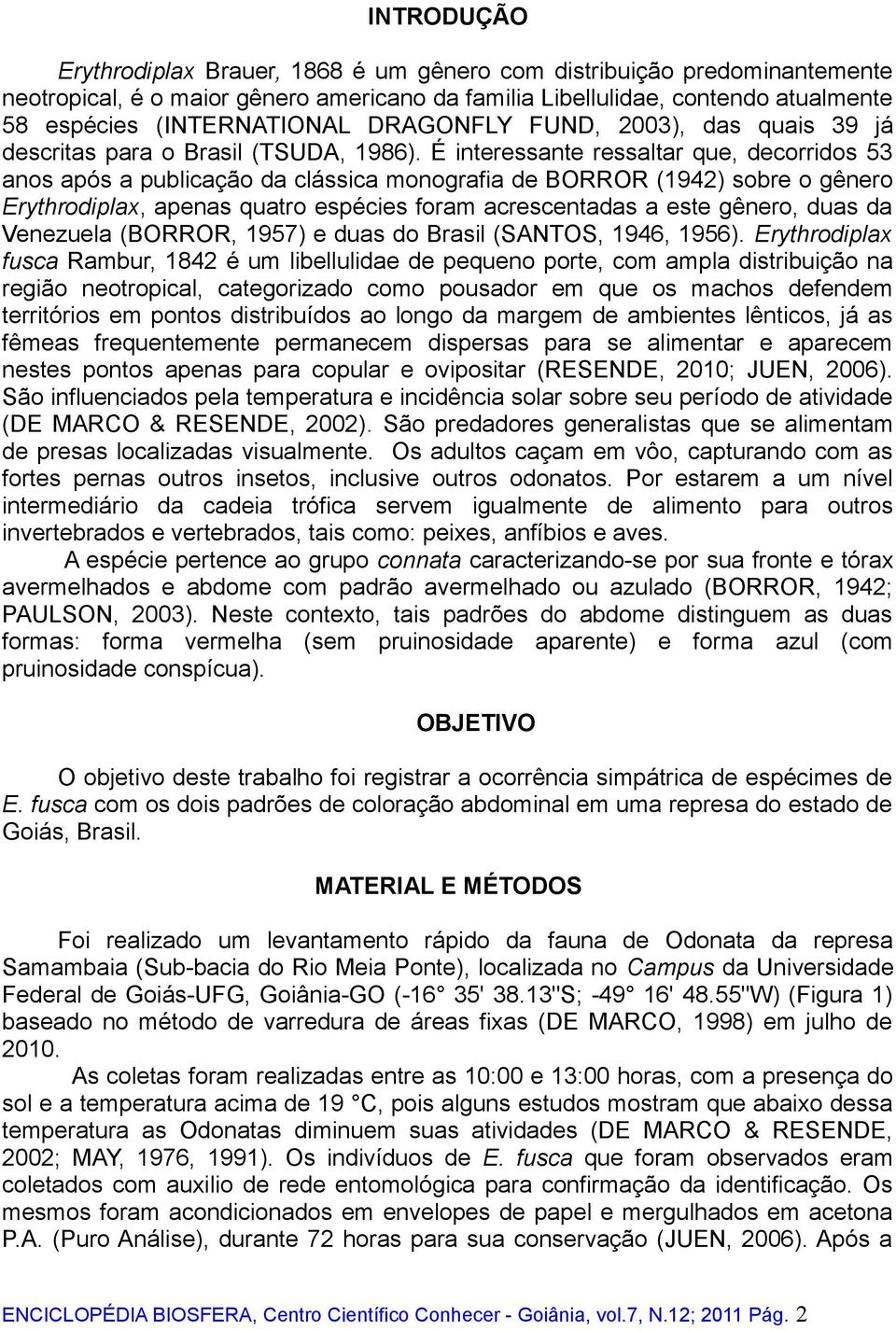 É interessante ressaltar que, decorridos 53 anos após a publicação da clássica monografia de BORROR (1942) sobre o gênero Erythrodiplax, apenas quatro espécies foram acrescentadas a este gênero, duas