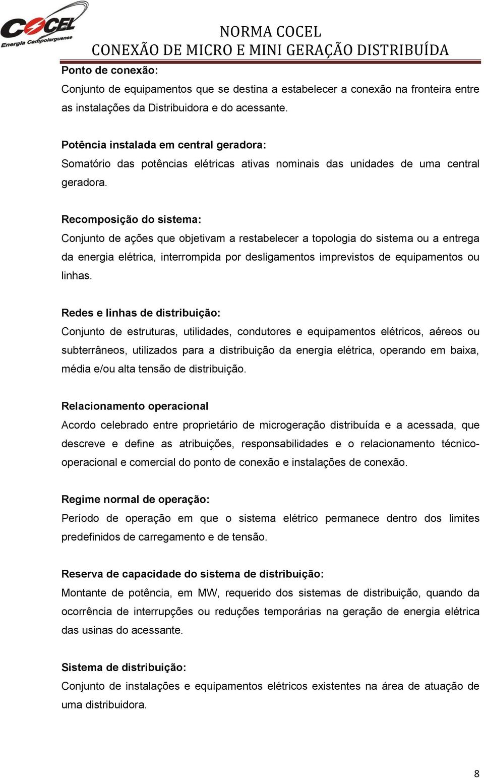 Recomposição do sistema: Conjunto de ações que objetivam a restabelecer a topologia do sistema ou a entrega da energia elétrica, interrompida por desligamentos imprevistos de equipamentos ou linhas.