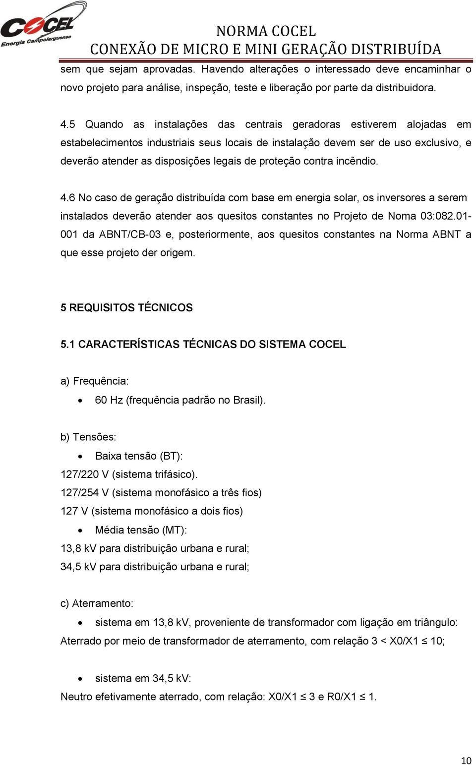 proteção contra incêndio. 4.6 No caso de geração distribuída com base em energia solar, os inversores a serem instalados deverão atender aos quesitos constantes no Projeto de Noma 03:082.