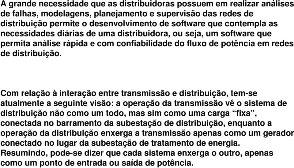 Com relação à interação entre transmissão e distribuição, tem-se atualmente a seguinte visão: a operação da transmissão vê o sistema de distribuição não como um todo, mas sim como uma carga fixa,