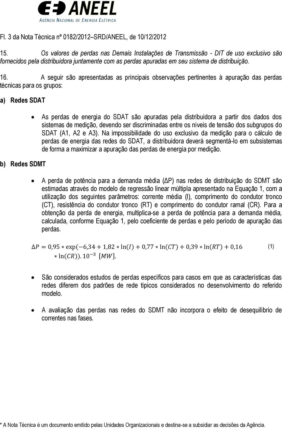 A seguir são apresentadas as principais observações pertinentes à apuração das perdas técnicas para os grupos: a) Redes SDAT As perdas de energia do SDAT são apuradas pela distribuidora a partir dos