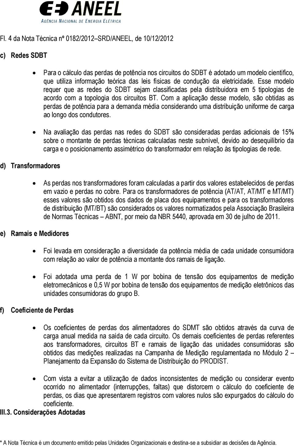 Com a aplicação desse modelo, são obtidas as perdas de potência para a demanda média considerando uma distribuição uniforme de carga ao longo dos condutores.