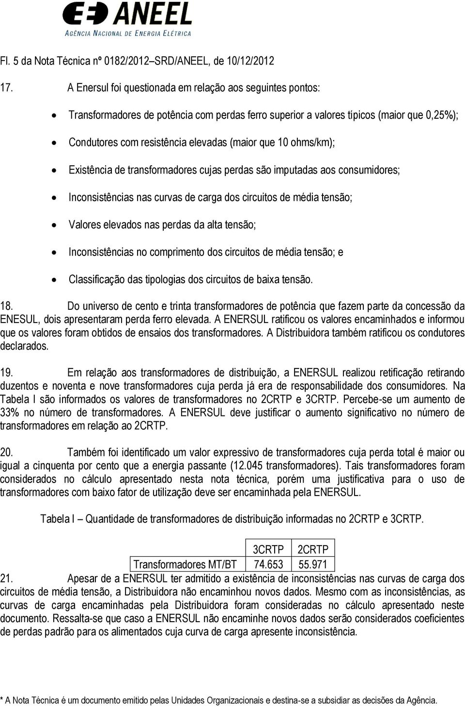 ohms/km); Existência de transformadores cujas perdas são imputadas aos consumidores; Inconsistências nas curvas de carga dos circuitos de média tensão; Valores elevados nas perdas da alta tensão;