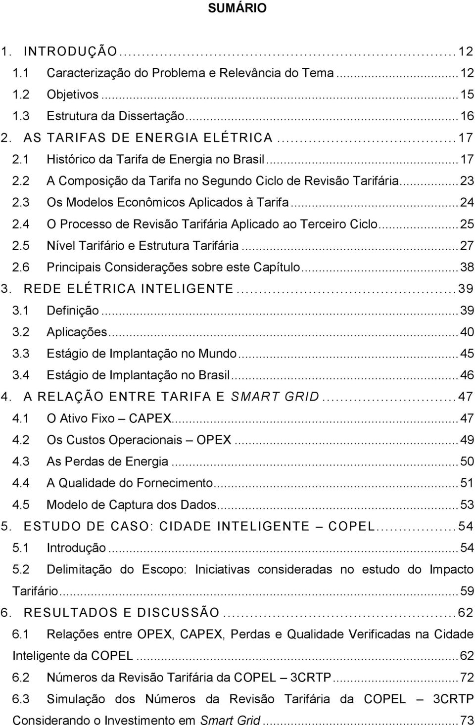 4 O Processo de Revisão Tarifária Aplicado ao Terceiro Ciclo... 25 2.5 Nível Tarifário e Estrutura Tarifária... 27 2.6 Principais Considerações sobre este Capítulo... 38 3. REDE ELÉTRICA INTELIGENTE.