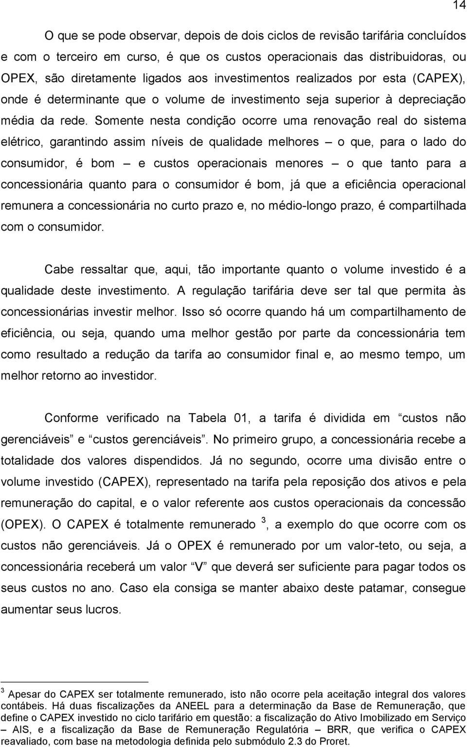 Somente nesta condição ocorre uma renovação real do sistema elétrico, garantindo assim níveis de qualidade melhores o que, para o lado do consumidor, é bom e custos operacionais menores o que tanto