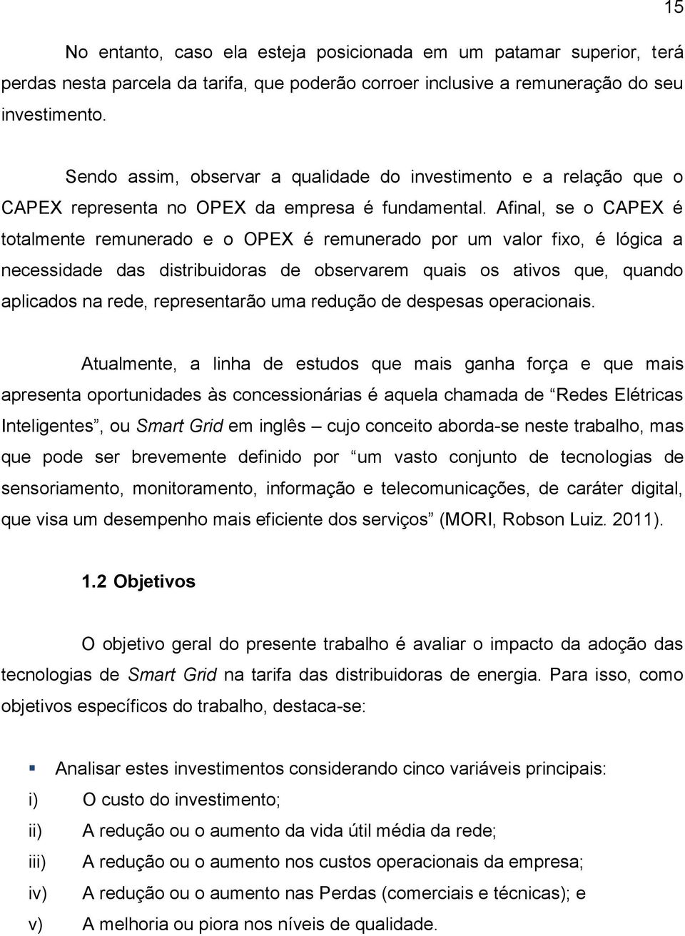 Afinal, se o CAPEX é totalmente remunerado e o OPEX é remunerado por um valor fixo, é lógica a necessidade das distribuidoras de observarem quais os ativos que, quando aplicados na rede,