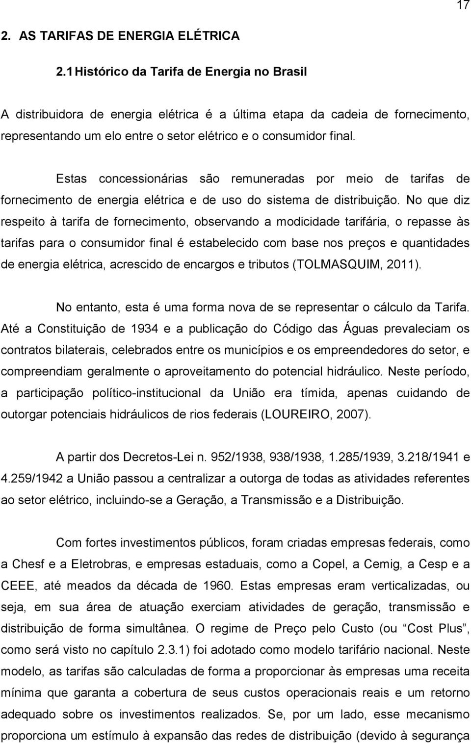 Estas concessionárias são remuneradas por meio de tarifas de fornecimento de energia elétrica e de uso do sistema de distribuição.