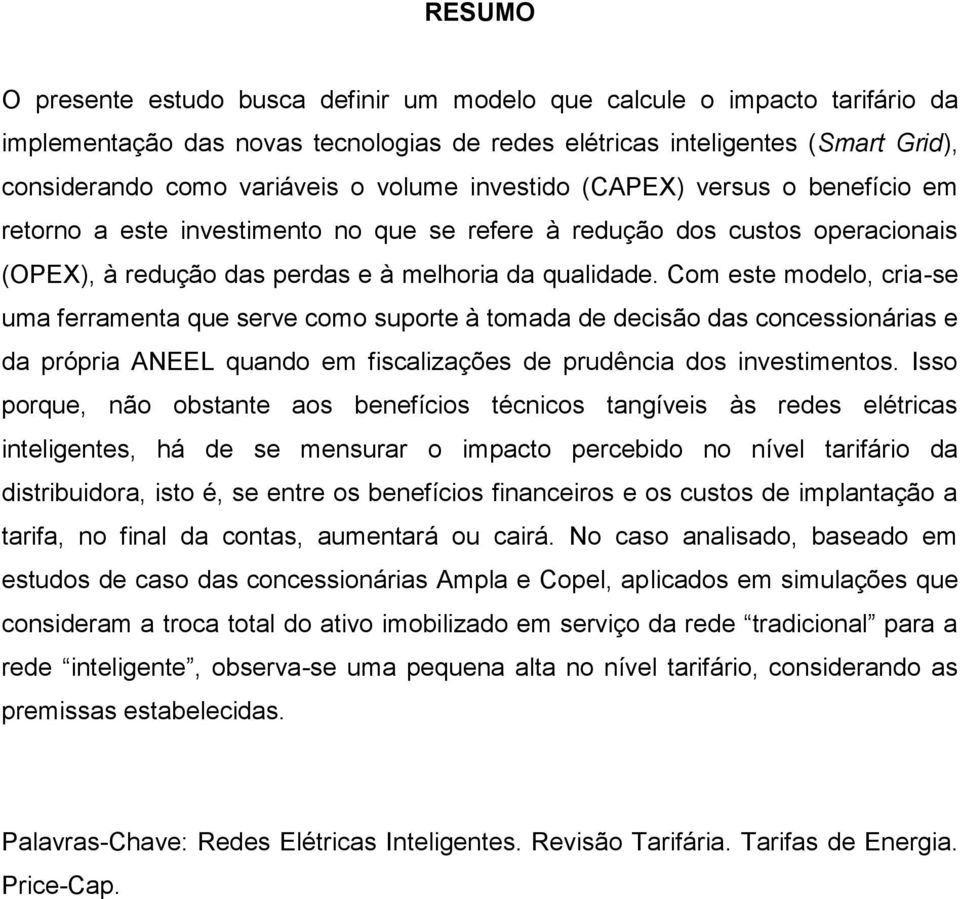 Com este modelo, cria-se uma ferramenta que serve como suporte à tomada de decisão das concessionárias e da própria ANEEL quando em fiscalizações de prudência dos investimentos.