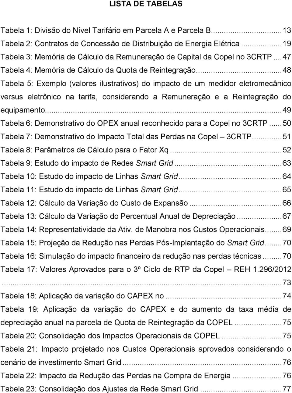 .. 48 Tabela 5: Exemplo (valores ilustrativos) do impacto de um medidor eletromecânico versus eletrônico na tarifa, considerando a Remuneração e a Reintegração do equipamento.