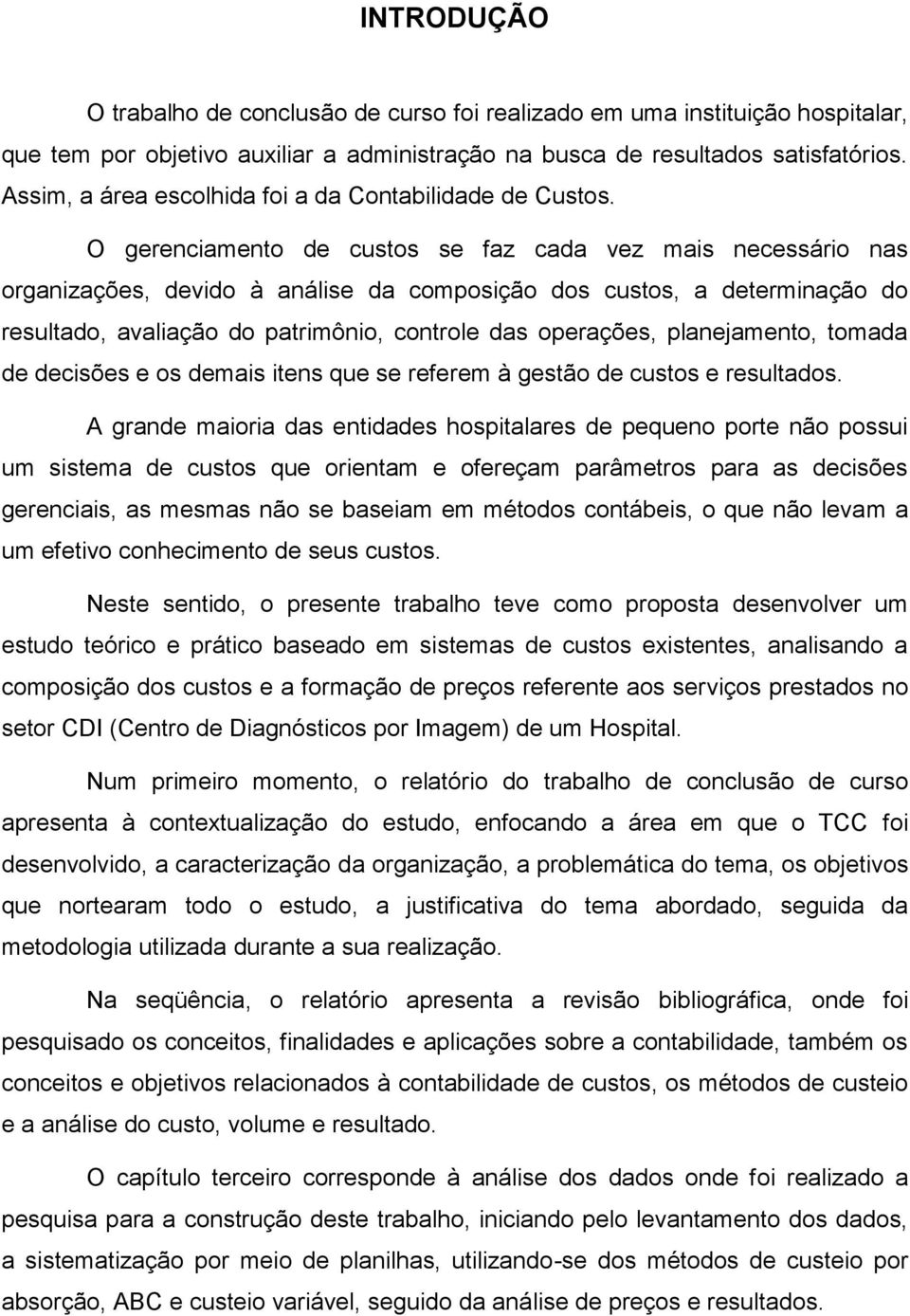 O gerenciamento de custos se faz cada vez mais necessário nas organizações, devido à análise da composição dos custos, a determinação do resultado, avaliação do patrimônio, controle das operações,