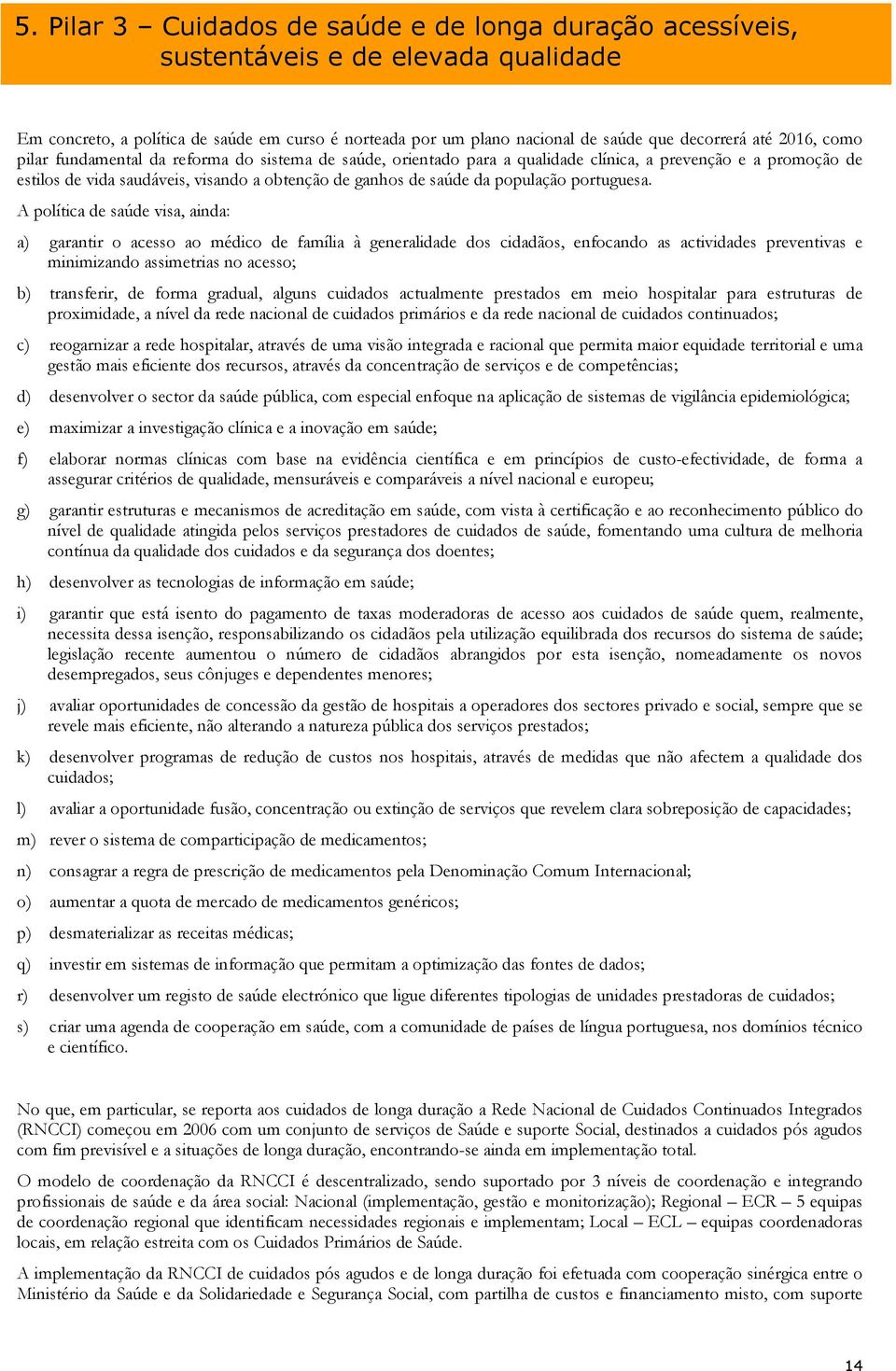 A política d saúd visa, ainda: a) garantir o acsso ao médico d família à gnralidad dos cidadãos, nfocando as actividads prvntivas minimizando assimtrias no acsso; b) transfrir, d forma gradual,