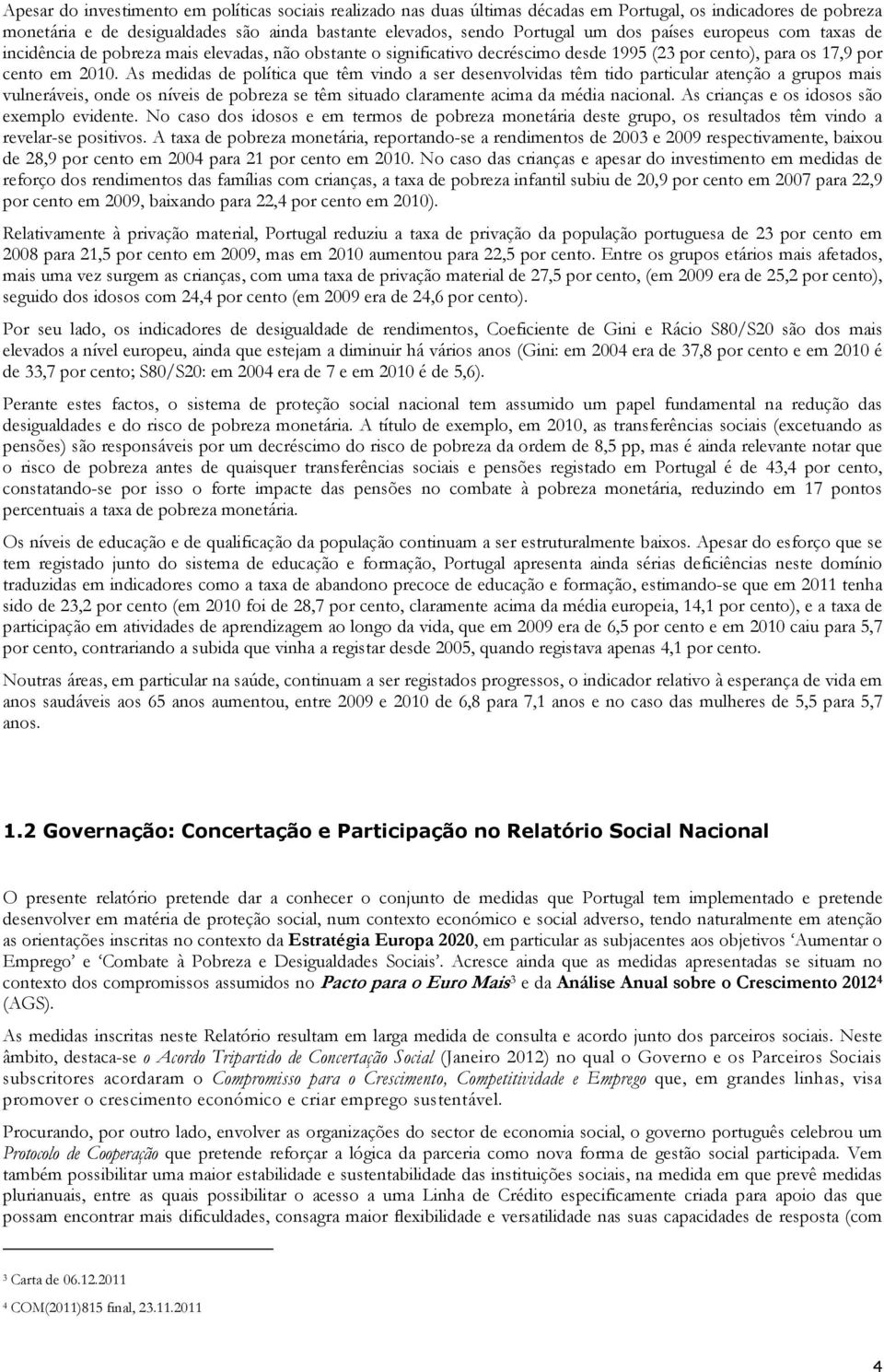 As mdidas d política qu têm vindo a sr dsnvolvidas têm tido particular atnção a grupos mais vulnrávis, ond os nívis d pobrza s têm situado claramnt acima da média nacional.