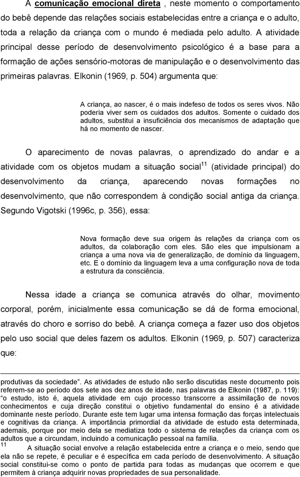 Elkonin (1969, p. 504) argumenta que: A criança, ao nascer, é o mais indefeso de todos os seres vivos. Não poderia viver sem os cuidados dos adultos.