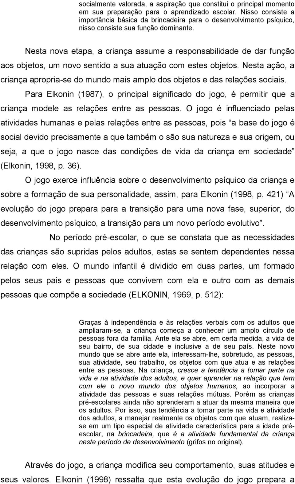 Nesta nova etapa, a criança assume a responsabilidade de dar função aos objetos, um novo sentido a sua atuação com estes objetos.