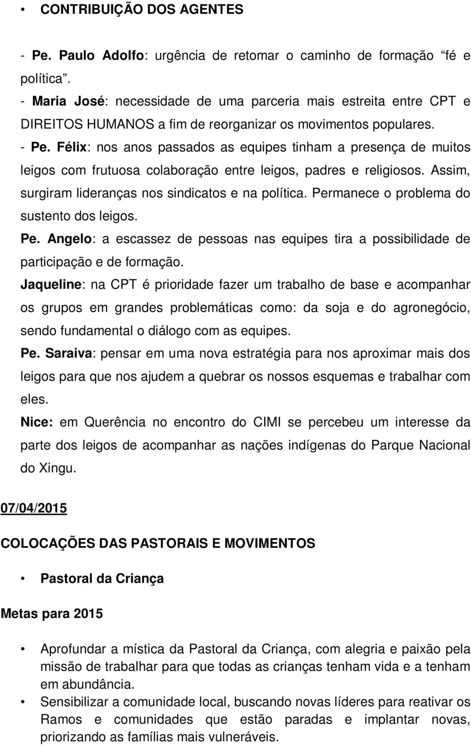 Félix: nos anos passados as equipes tinham a presença de muitos leigos com frutuosa colaboração entre leigos, padres e religiosos. Assim, surgiram lideranças nos sindicatos e na política.