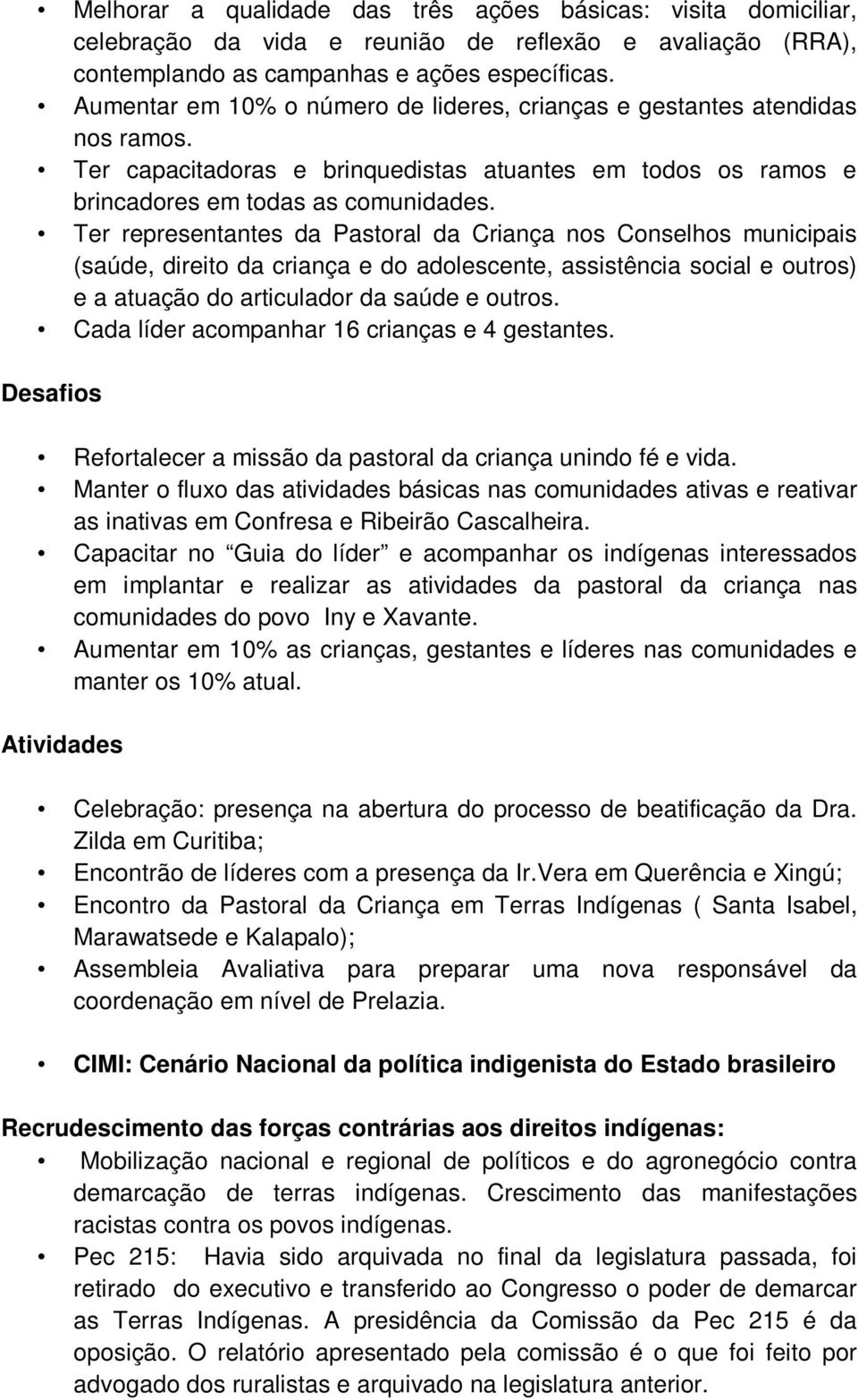 Ter representantes da Pastoral da Criança nos Conselhos municipais (saúde, direito da criança e do adolescente, assistência social e outros) e a atuação do articulador da saúde e outros.