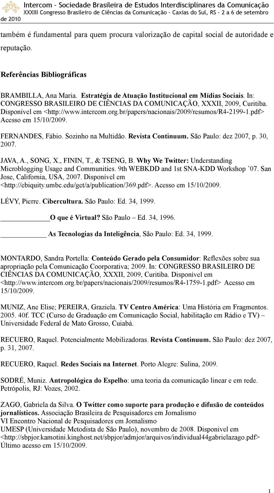 FERNANDES, Fábio. Sozinho na Multidão. Revista Continuum. São Paulo: dez 2007, p. 30, 2007. JAVA, A., SONG, X., FININ, T., & TSENG, B.