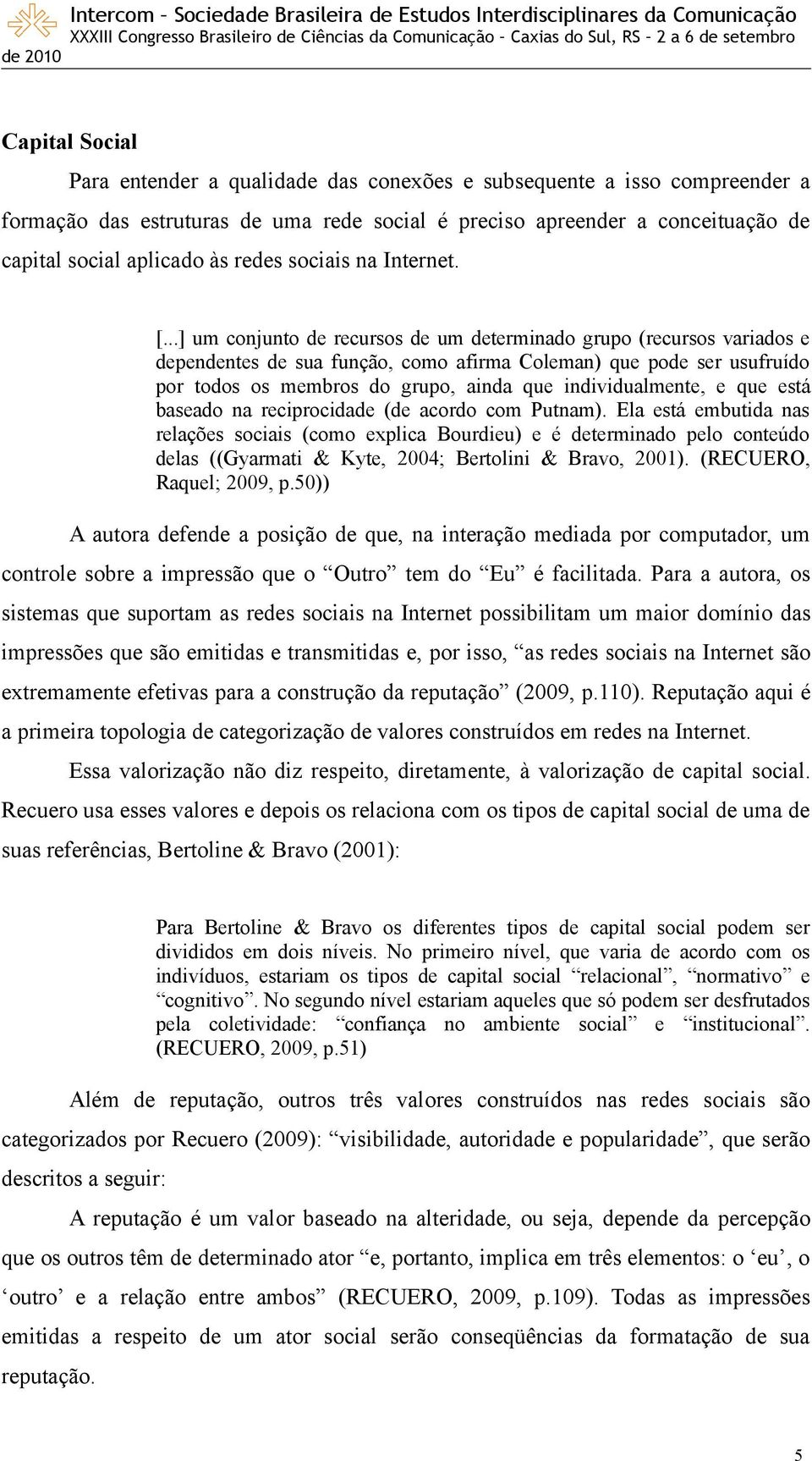 ..] um conjunto de recursos de um determinado grupo (recursos variados e dependentes de sua função, como afirma Coleman) que pode ser usufruído por todos os membros do grupo, ainda que