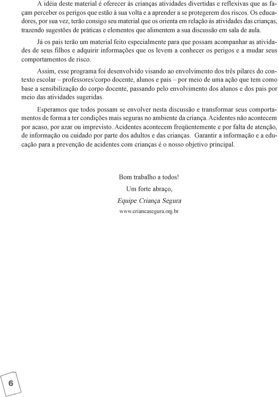 Já os pais terão um material feito especialmente para que possam acompanhar as atividades de seus filhos e adquirir informações que os levem a conhecer os perigos e a mudar seus comportamentos de