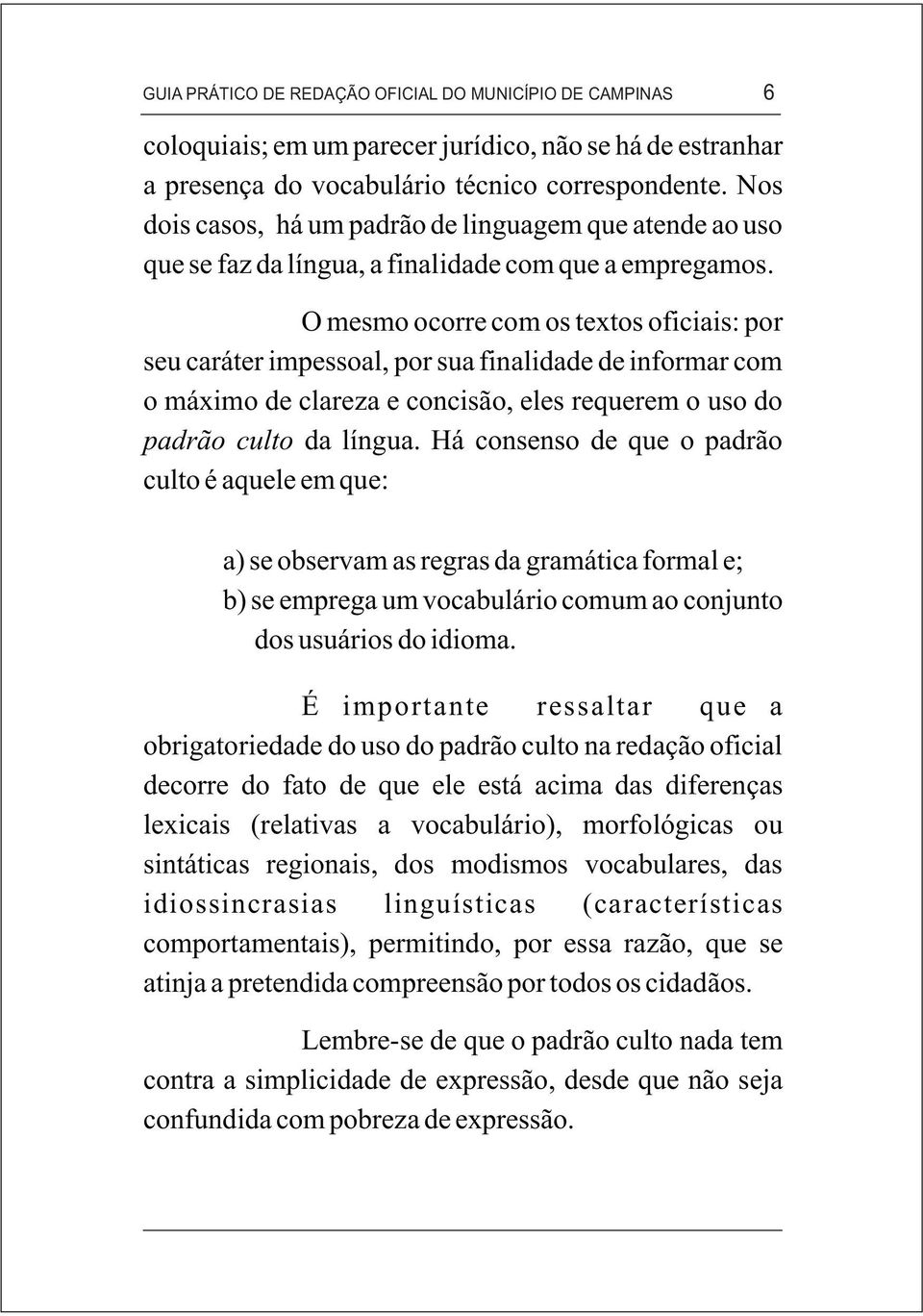 O mesmo ocorre com os textos oficiais: por seu caráter impessoal, por sua finalidade de informar com o máximo de clareza e concisão, eles requerem o uso do padrão culto da língua.