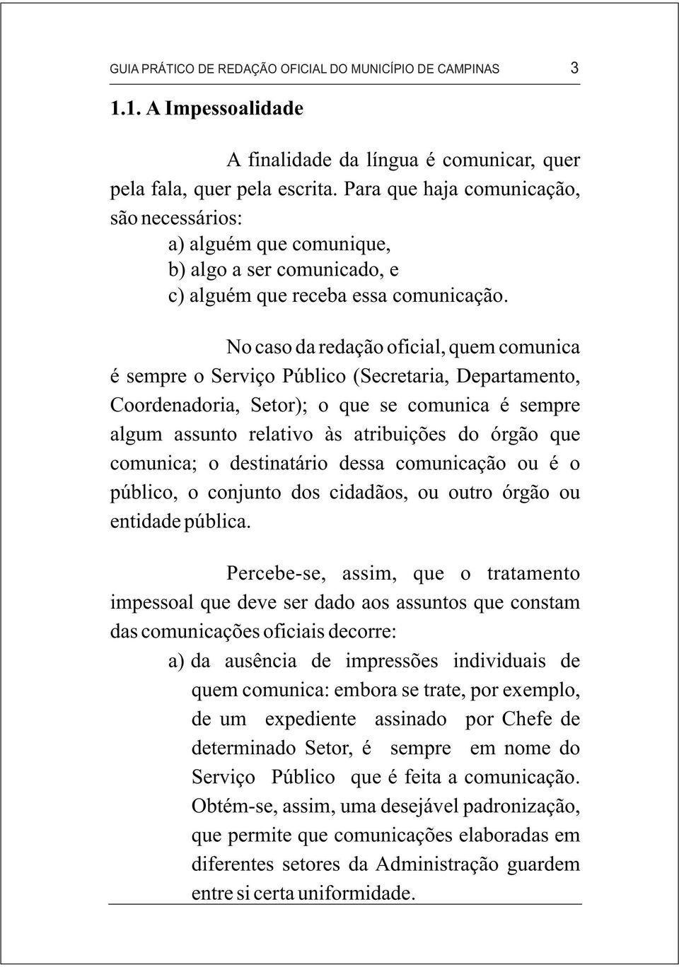 No caso da redação oficial, quem comunica é sempre o Serviço Público (Secretaria, Departamento, Coordenadoria, Setor); o que se comunica é sempre algum assunto relativo às atribuições do órgão que