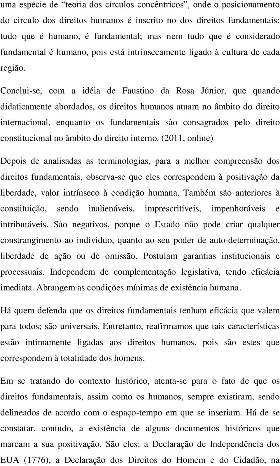 Conclui-se, com a idéia de Faustino da Rosa Júnior, que quando didaticamente abordados, os direitos humanos atuam no âmbito do direito internacional, enquanto os fundamentais são consagrados pelo