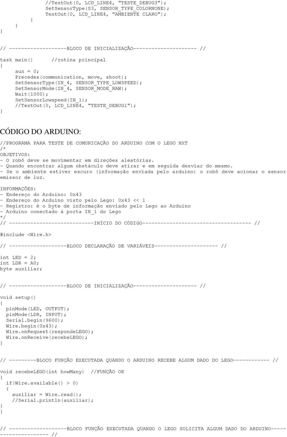 //TextOut(0, LCD_LINE4, "TESTE_DEBUG1"); CÓDIGO DO ARDUINO: //PROGRAMA PARA TESTE DE COMUNICAÇÃO DO ARDUINO COM O LEGO NXT /* OBJETIVOS: - O robô deve se movimentar em direções aleatórias.