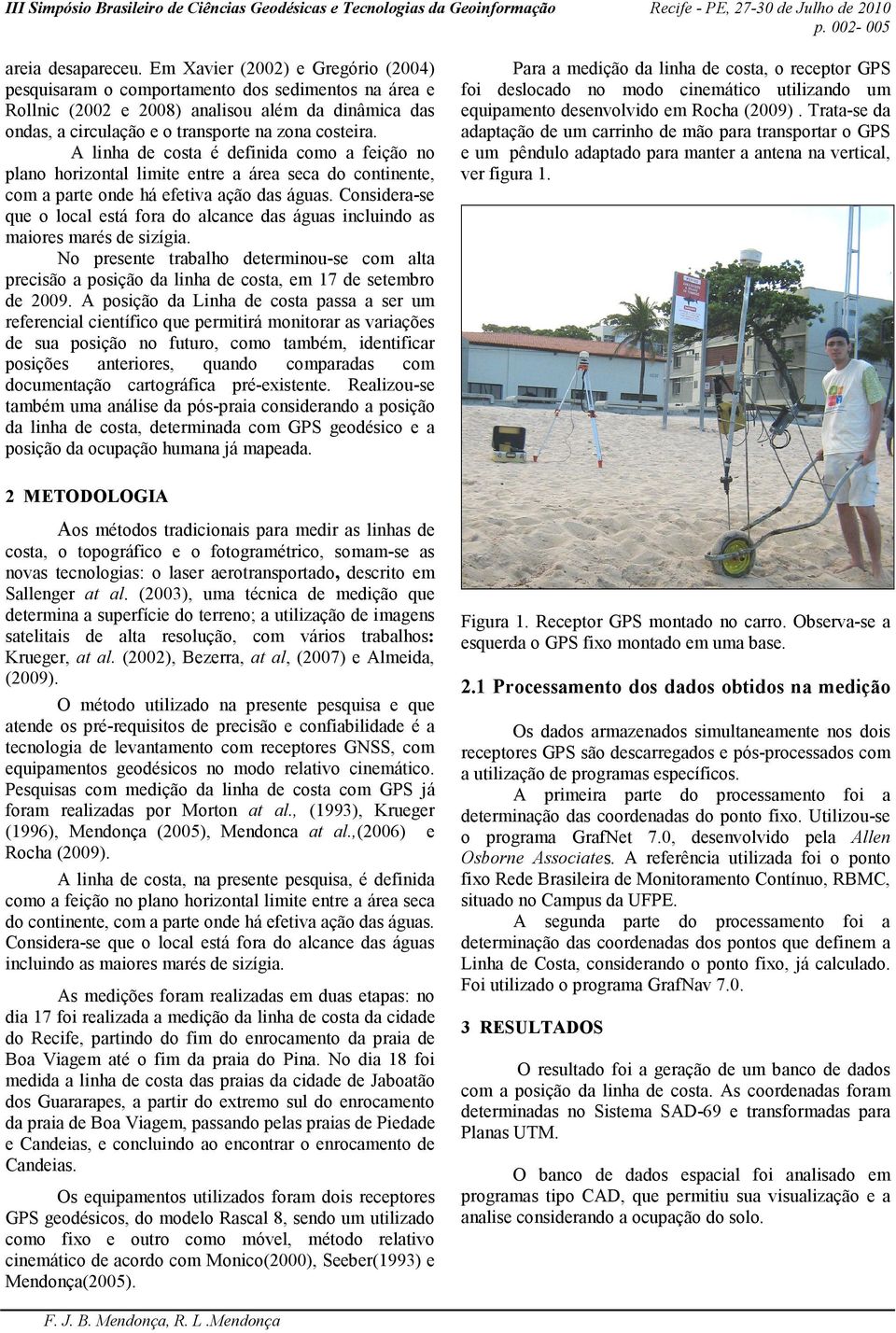 A linha de costa é definida como a feição no plano horizontal limite entre a área seca do continente, com a parte onde há efetiva ação das águas.