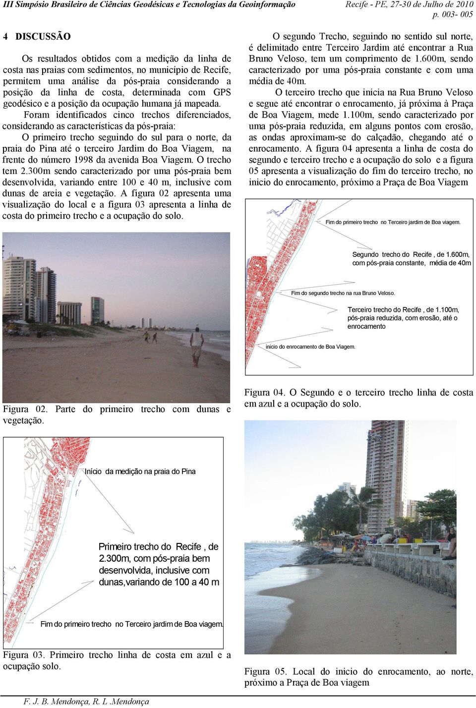 Foram identificados cinco trechos diferenciados, considerando as características da pós-praia: O primeiro trecho seguindo do sul para o norte, da praia do Pina até o terceiro Jardim do Boa Viagem, na