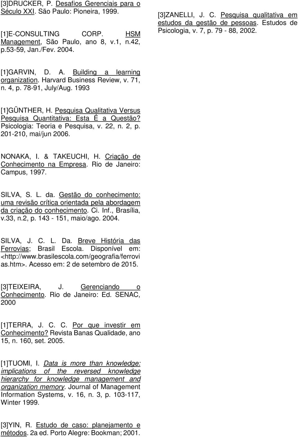 Pesquisa Qualitativa Versus Pesquisa Quantitativa: Esta É a Questão? Psicologia: Teoria e Pesquisa, v. 22, n. 2, p. 201-210, mai/jun 2006. NONAKA, I. & TAKEUCHI, H. Criação de Conhecimento na Empresa.