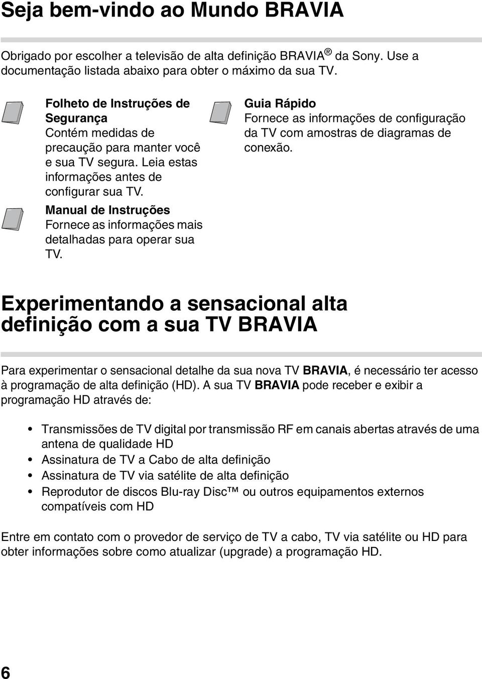 Manual de Instruções Fornece as informações mais detalhadas para operar sua TV. Guia Rápido Fornece as informações de configuração da TV com amostras de diagramas de conexão.