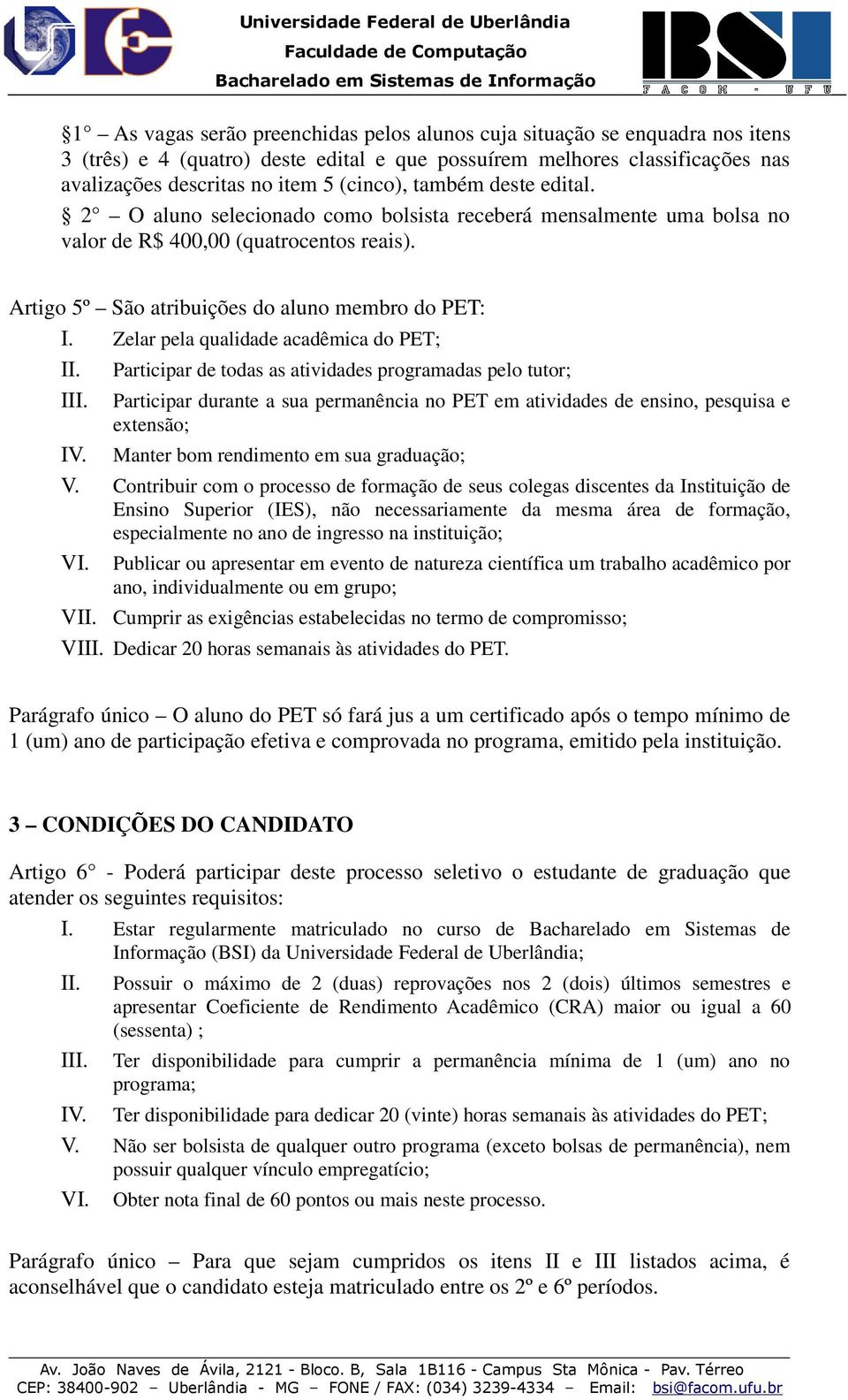 Zelar pela qualidade acadêmica do PET; II. Participar de todas as atividades programadas pelo tutor; III. Participar durante a sua permanência no PET em atividades de ensino, pesquisa e extensão; IV.