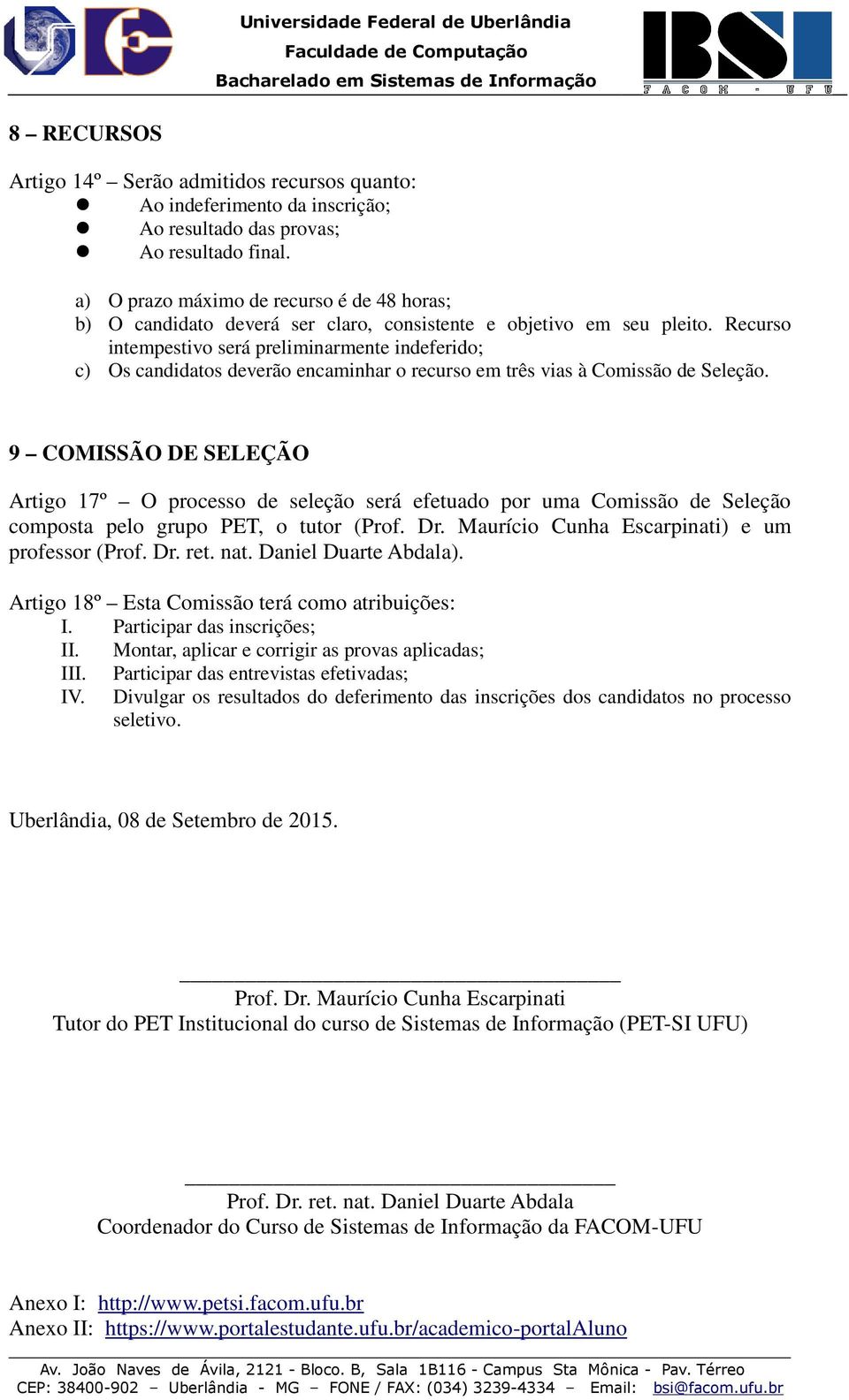 Recurso intempestivo será preliminarmente indeferido; c) Os candidatos deverão encaminhar o recurso em três vias à Comissão de Seleção.