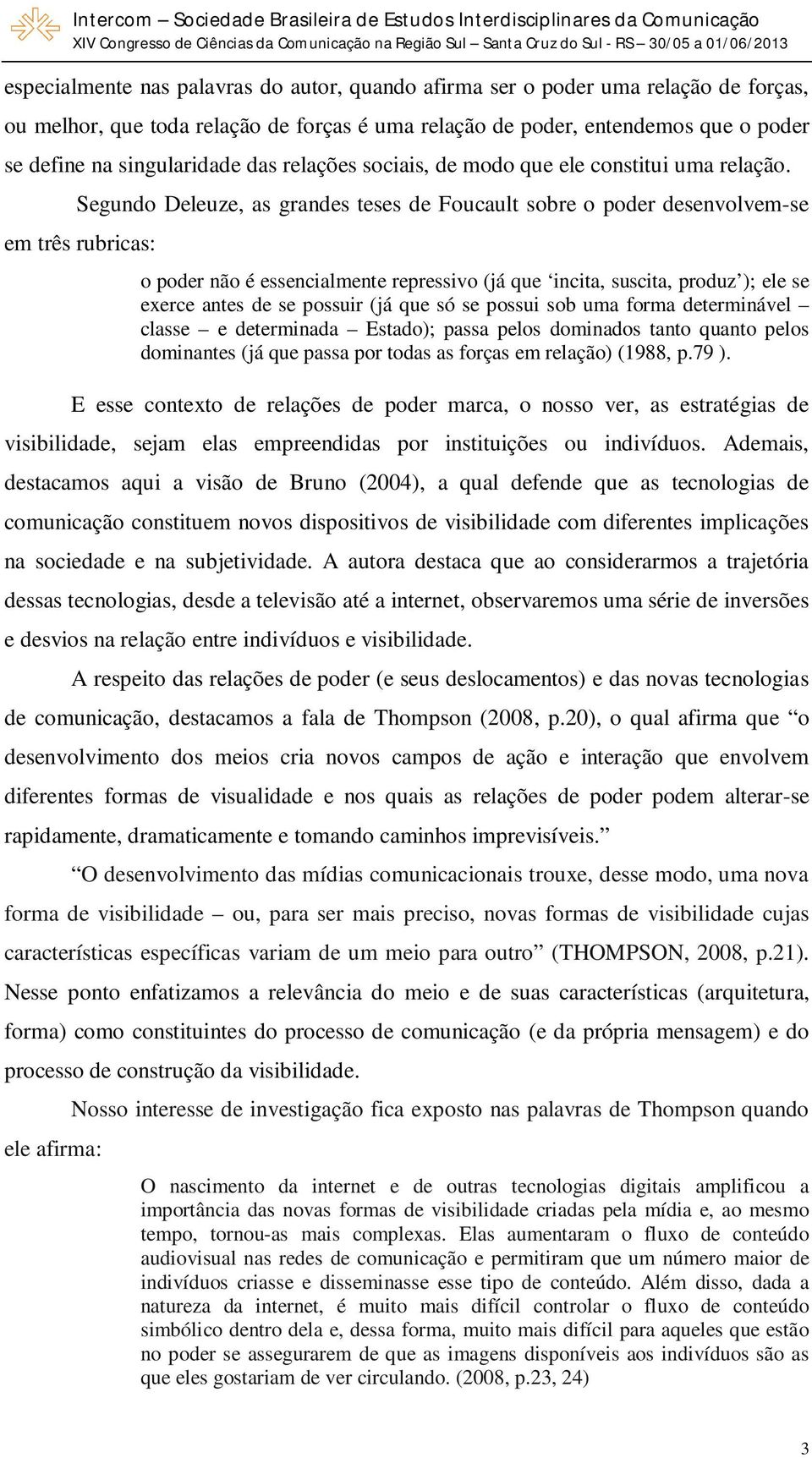 Segundo Deleuze, as grandes teses de Foucault sobre o poder desenvolvem-se em três rubricas: o poder não é essencialmente repressivo (já que incita, suscita, produz ); ele se exerce antes de se