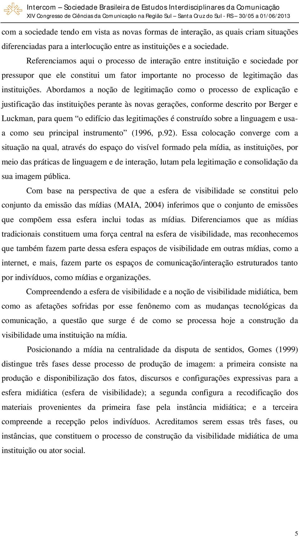 Abordamos a noção de legitimação como o processo de explicação e justificação das instituições perante às novas gerações, conforme descrito por Berger e Luckman, para quem o edifício das legitimações