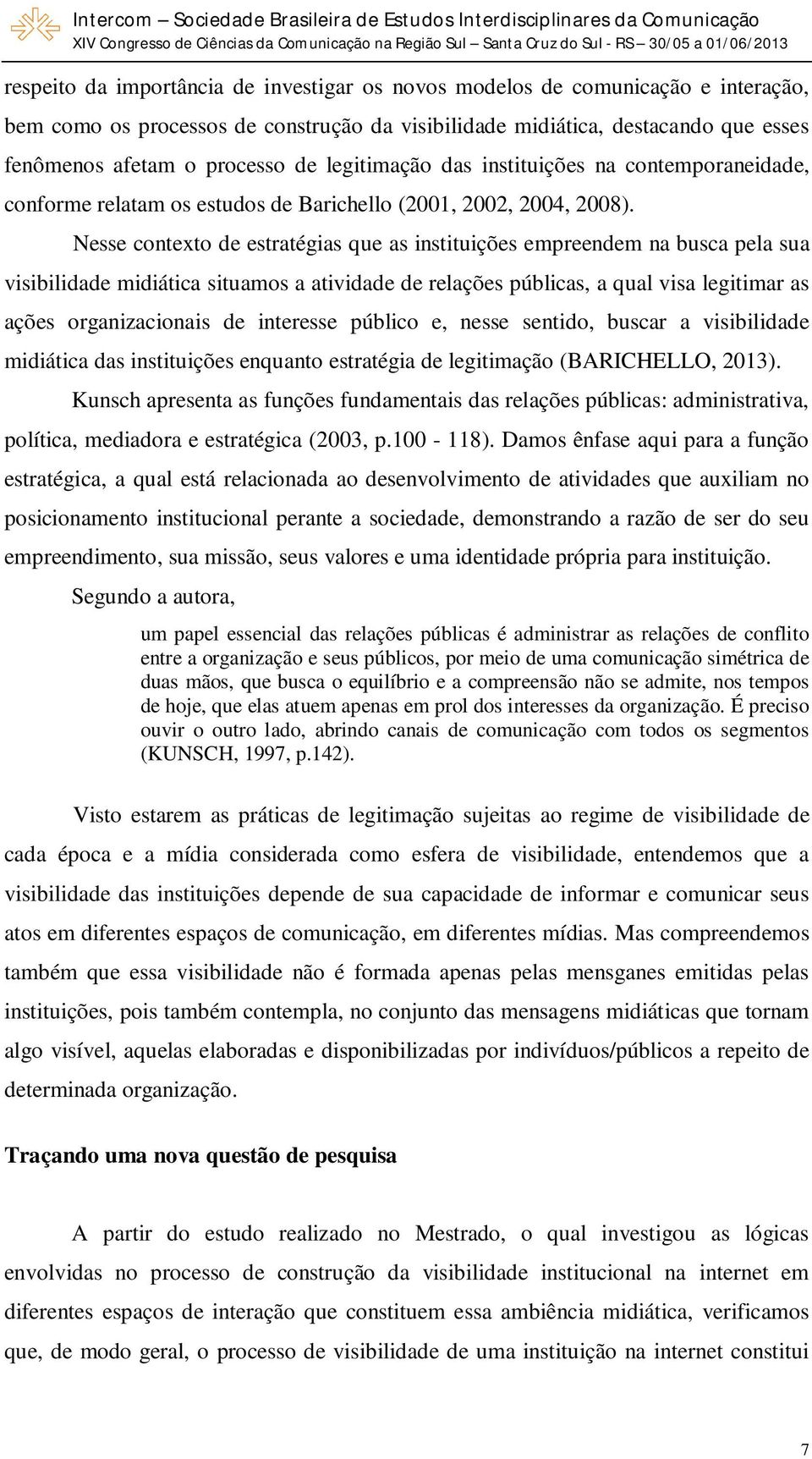 Nesse contexto de estratégias que as instituições empreendem na busca pela sua visibilidade midiática situamos a atividade de relações públicas, a qual visa legitimar as ações organizacionais de