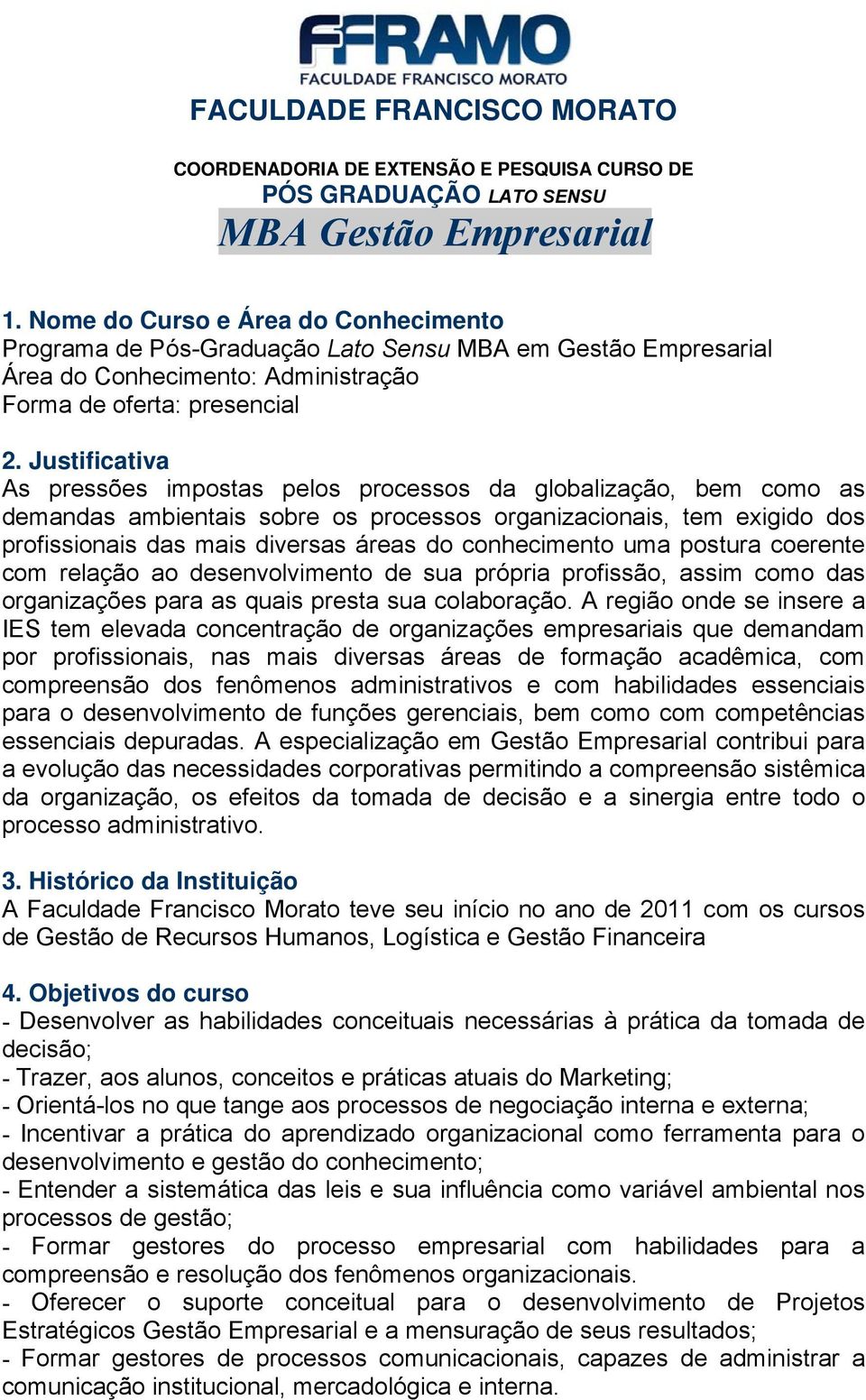 Justificativa As pressões impostas pelos processos da globalização, bem como as demandas ambientais sobre os processos organizacionais, tem exigido dos profissionais das mais diversas áreas do