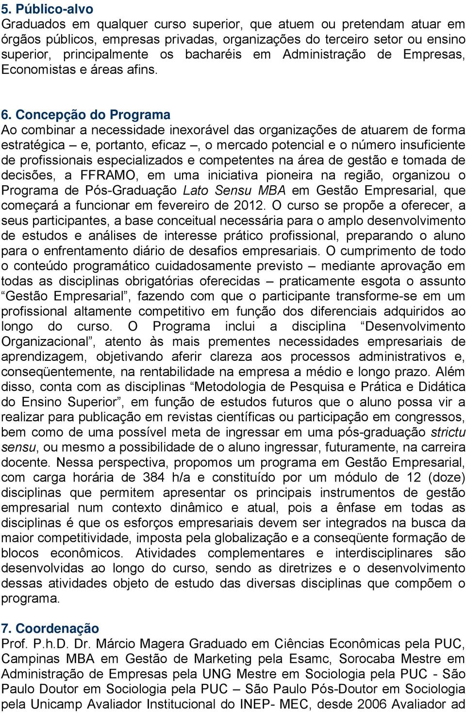 Concepção do Programa Ao combinar a necessidade inexorável das organizações de atuarem de forma estratégica e, portanto, eficaz, o mercado potencial e o número insuficiente de profissionais