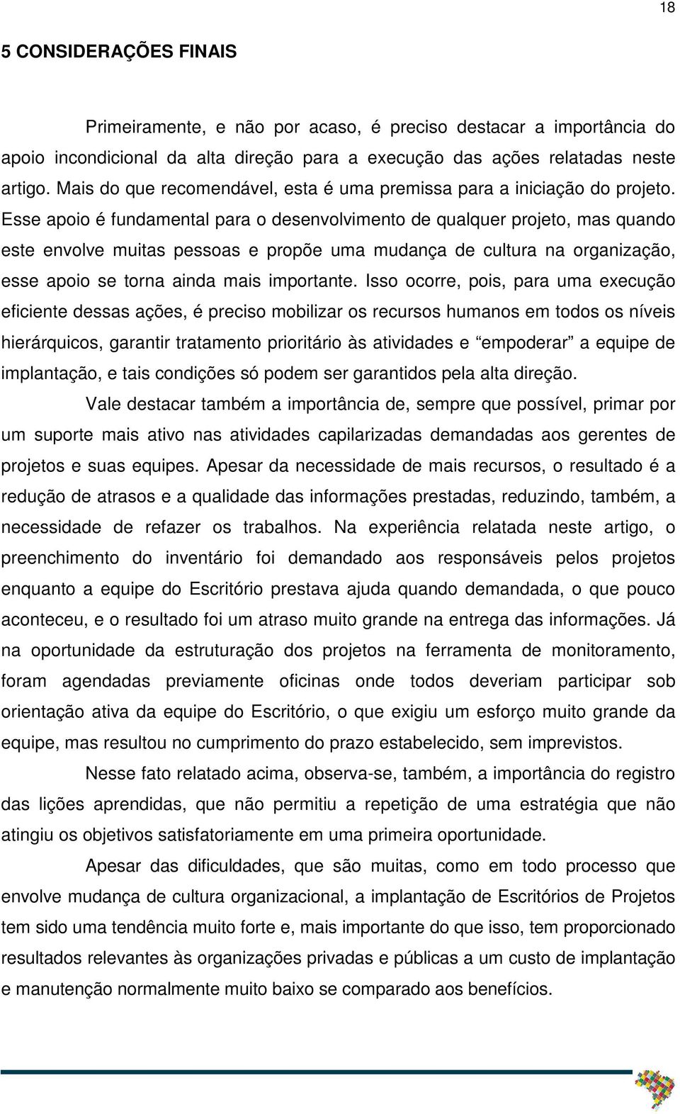 Esse apoio é fundamental para o desenvolvimento de qualquer projeto, mas quando este envolve muitas pessoas e propõe uma mudança de cultura na organização, esse apoio se torna ainda mais importante.