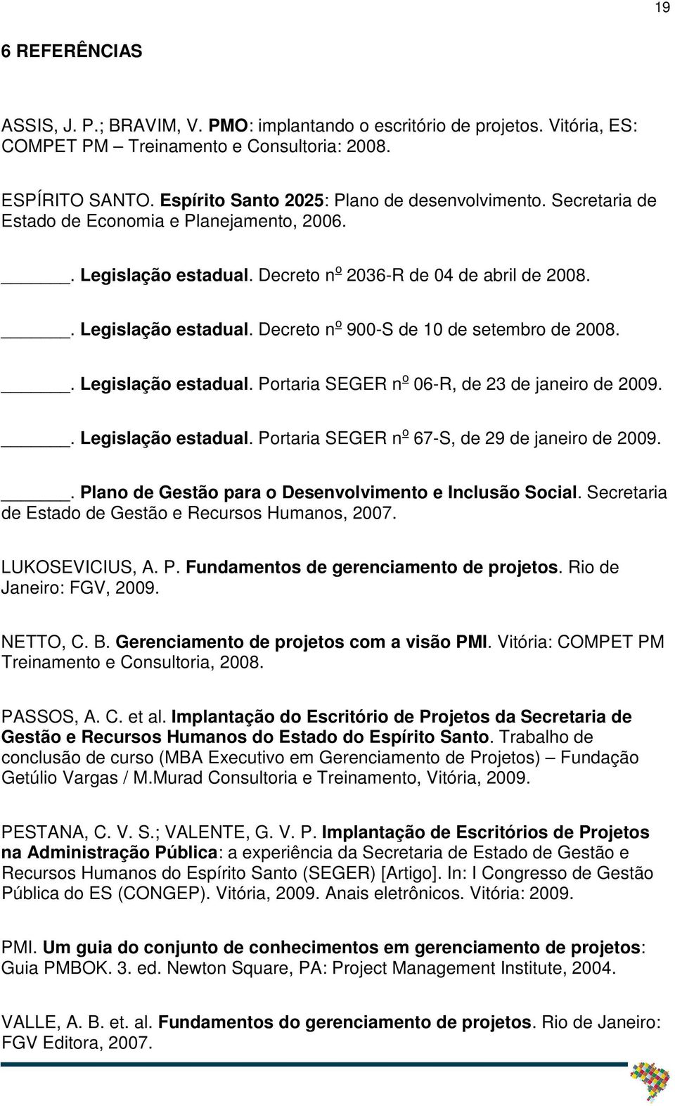 . Legislação estadual. Portaria SEGER n o 06-R, de 23 de janeiro de 2009.. Legislação estadual. Portaria SEGER n o 67-S, de 29 de janeiro de 2009.