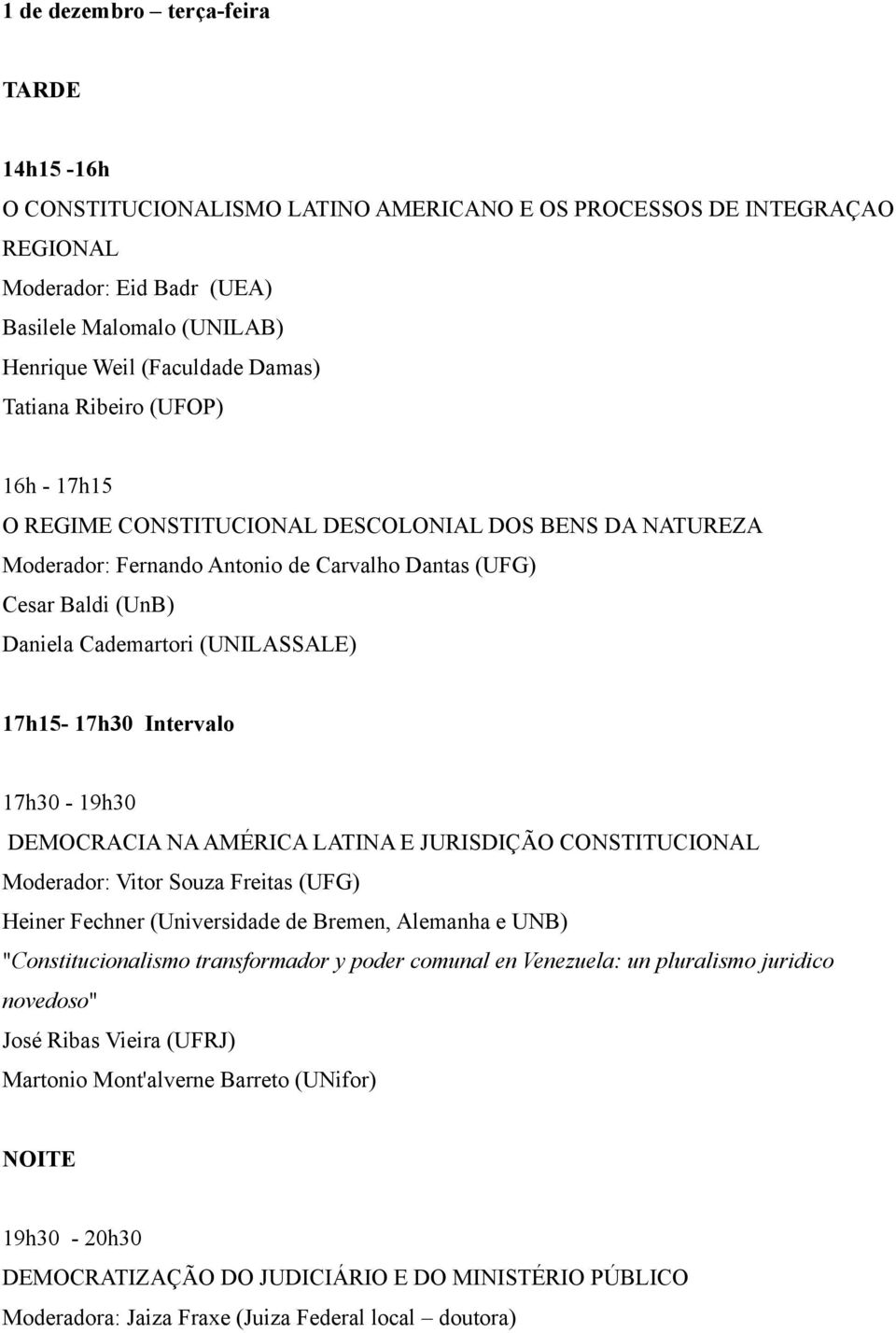 (UNILASSALE) 17h15-17h30 Intervalo 17h30-19h30 DEMOCRACIA NA AMÉRICA LATINA E JURISDIÇÃO CONSTITUCIONAL Moderador: Vitor Souza Freitas (UFG) Heiner Fechner (Universidade de Bremen, Alemanha e UNB)