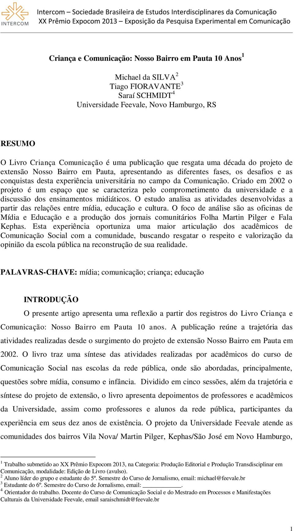 Criado em 2002 o projeto é um espaço que se caracteriza pelo comprometimento da universidade e a discussão dos ensinamentos midiáticos.