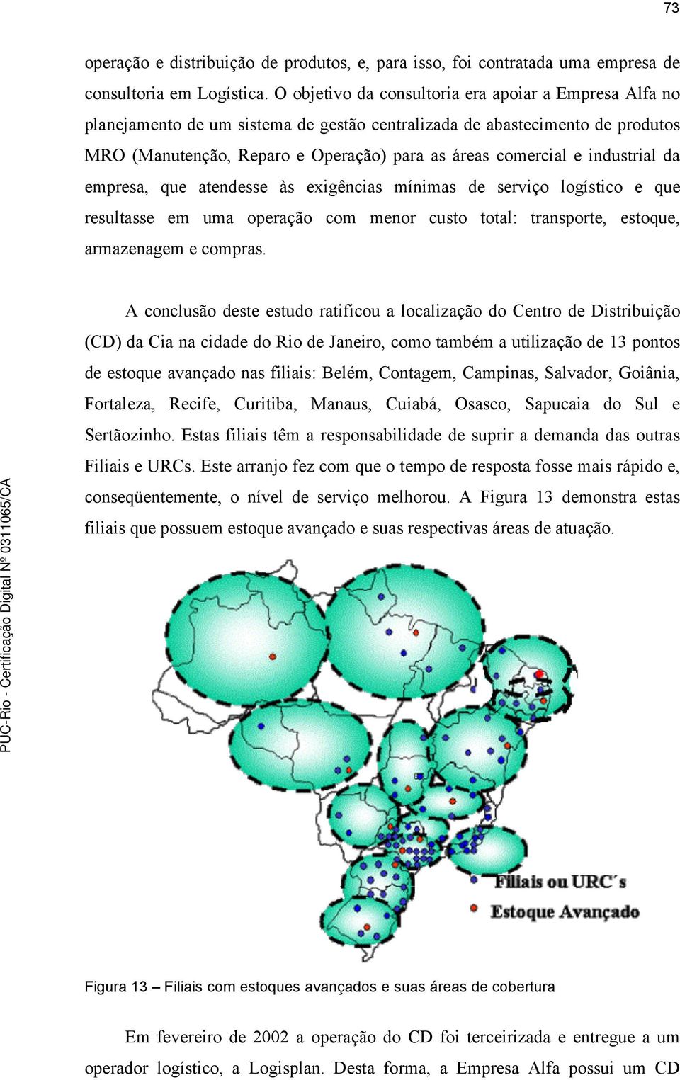 industrial da empresa, que atendesse às exigências mínimas de serviço logístico e que resultasse em uma operação com menor custo total: transporte, estoque, armazenagem e compras.