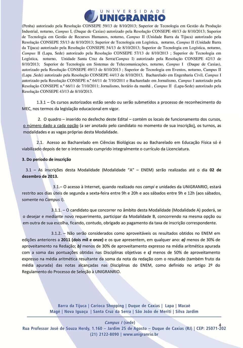 Logística, noturno, Campus II (Unidade Barra da Tijuca) autorizado pela Resolução CONSEPE 54/13 de 8/10/2013; Superior de Tecnologia em Logística, noturno, Campus II (Lapa, Sede) autorizado pela