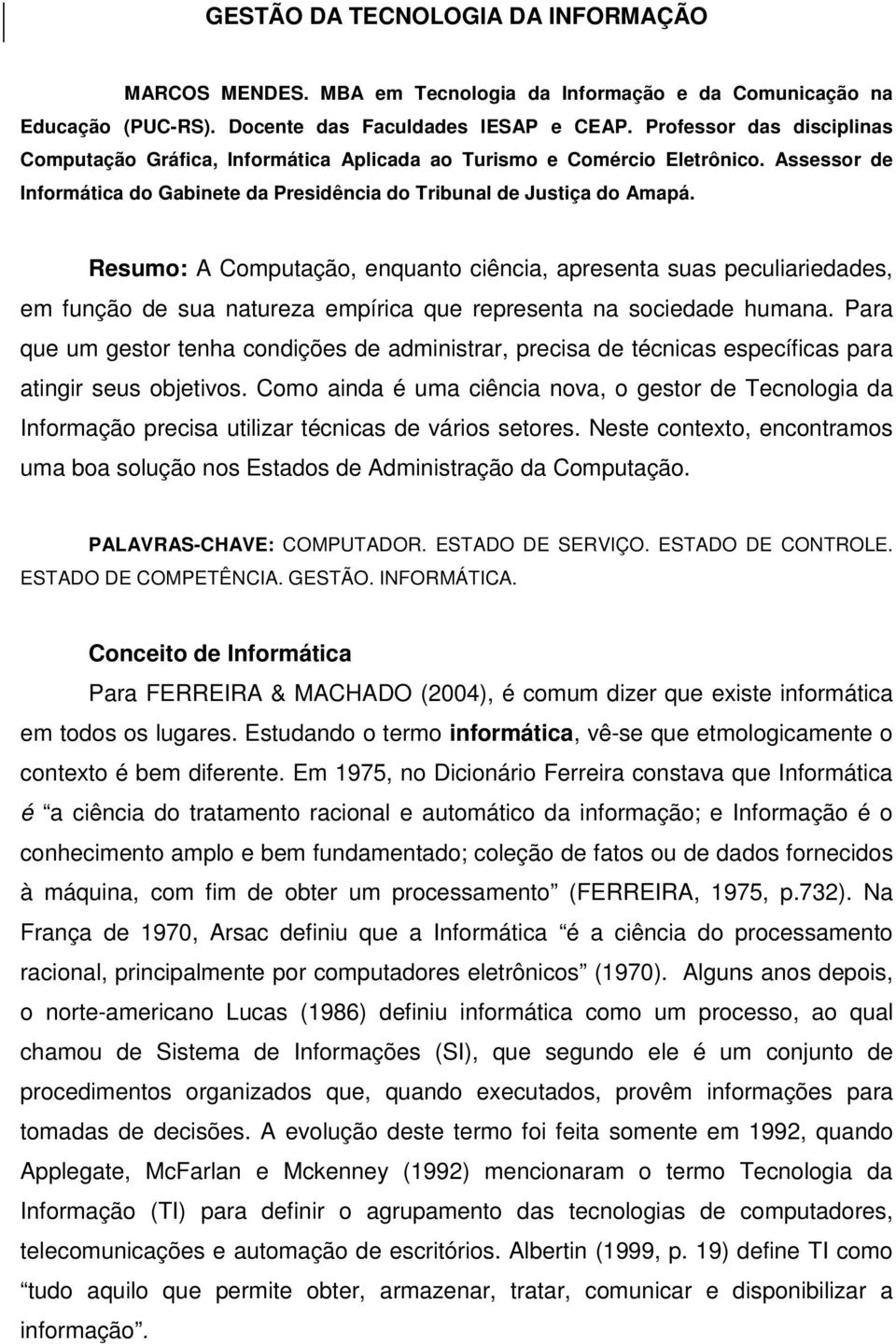 Resumo: A Computação, enquanto ciência, apresenta suas peculiariedades, em função de sua natureza empírica que representa na sociedade humana.